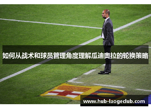 如何从战术和球员管理角度理解瓜迪奥拉的轮换策略