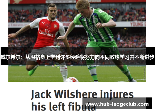 威尔希尔：从温格身上学到许多经验将努力向不同教练学习并不断进步