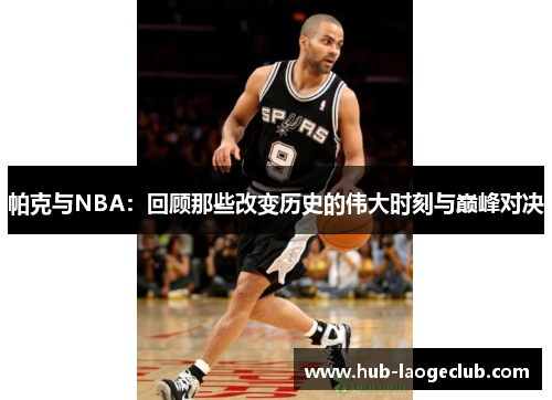 帕克与NBA：回顾那些改变历史的伟大时刻与巅峰对决