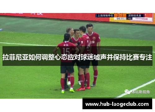 拉菲尼亚如何调整心态应对球迷嘘声并保持比赛专注