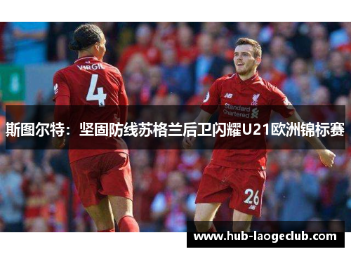 斯图尔特:坚固防线苏格兰后卫闪耀U21欧洲锦标赛 斯图尔特:坚固防线苏格兰后卫闪耀U21欧洲锦标赛