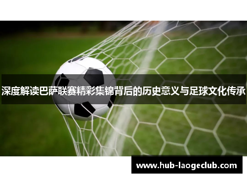 深度解读巴萨联赛精彩集锦背后的历史意义与足球文化传承