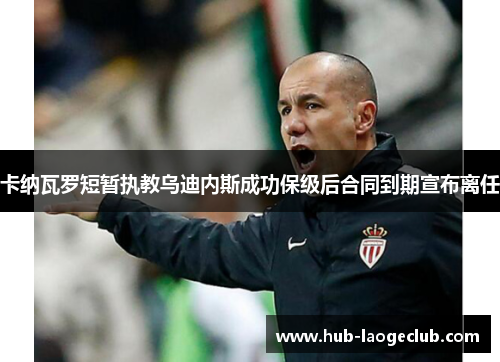 卡纳瓦罗短暂执教乌迪内斯成功保级后合同到期宣布离任