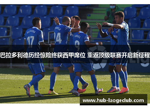 巴拉多利德历经惊险终获西甲席位 重返顶级联赛开启新征程