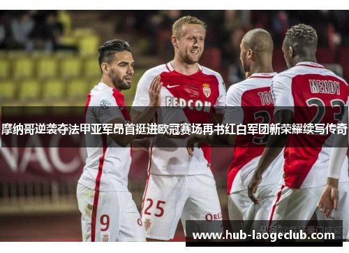 摩纳哥逆袭夺法甲亚军昂首挺进欧冠赛场再书红白军团新荣耀续写传奇