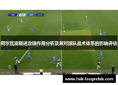 阿尔瓦雷斯进攻端作用分析及其对球队战术体系的影响评估 阿尔瓦雷斯进攻端作用分析及其对球队战术体系的影响评估